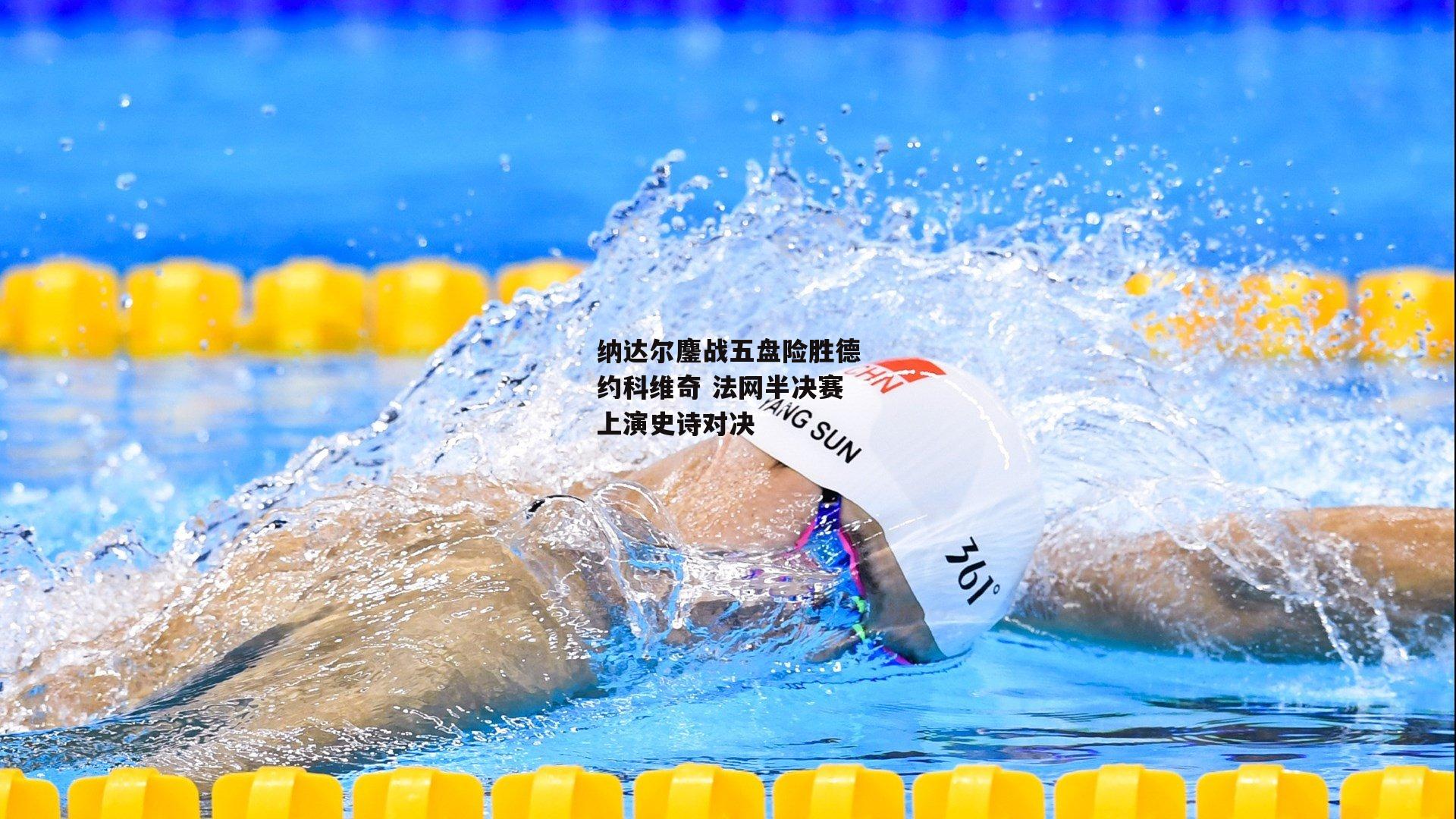 纳达尔鏖战五盘险胜德约科维奇 法网半决赛上演史诗对决