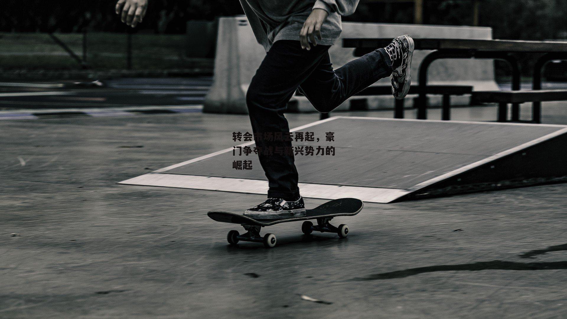 转会市场风云再起，豪门争夺战与新兴势力的崛起