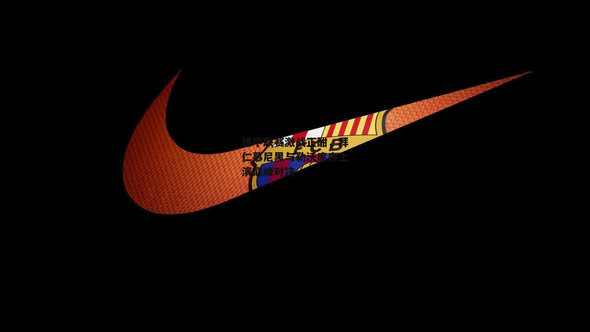 德甲联赛激战正酣，拜仁慕尼黑与勒沃库森上演巅峰对决